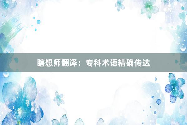 瞎想师翻译：专科术语精确传达